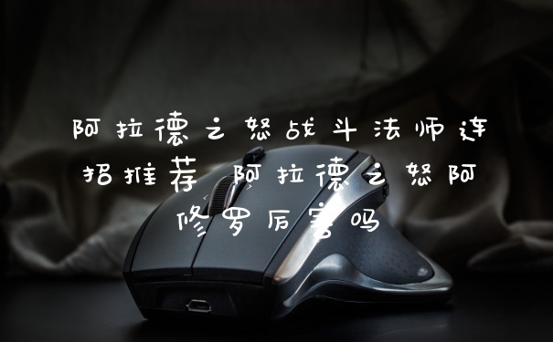 阿拉德之怒战斗法师连招推荐 阿拉德之怒阿修罗厉害吗