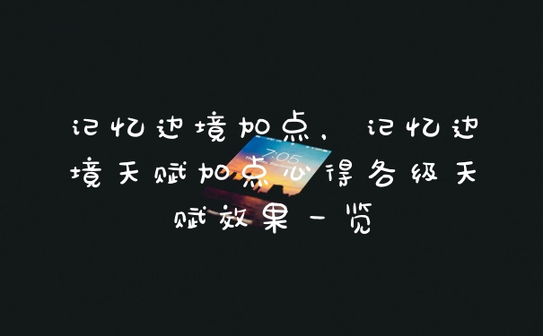 记忆边境加点，记忆边境天赋加点心得各级天赋效果一览