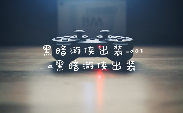 黑暗游侠出装_dota黑暗游侠出装