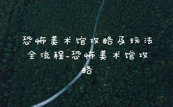 恐怖美术馆攻略及玩法全流程_恐怖美术馆攻略