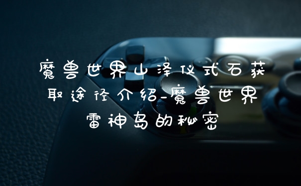 魔兽世界山泽仪式石获取途径介绍_魔兽世界雷神岛的秘密