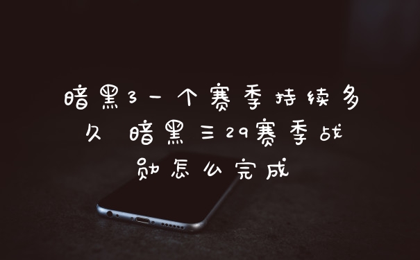 暗黑3一个赛季持续多久 暗黑三29赛季战勋怎么完成