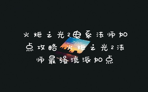 火炬之光2电系法师加点攻略 火炬之光2法师最强流派加点