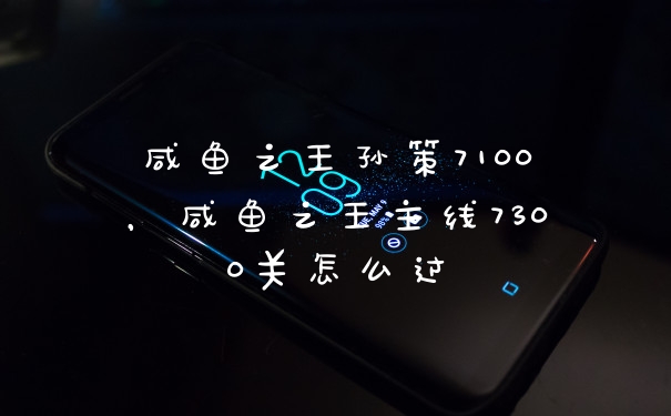 咸鱼之王孙策7100，咸鱼之王主线7300关怎么过