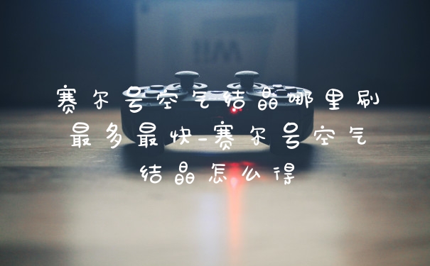 赛尔号空气结晶哪里刷最多最快_赛尔号空气结晶怎么得