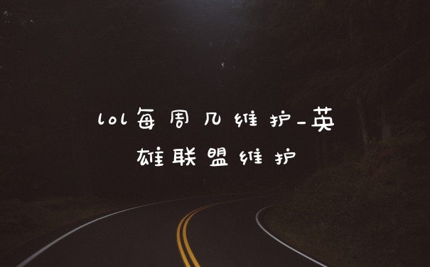 lol每周几维护_英雄联盟维护