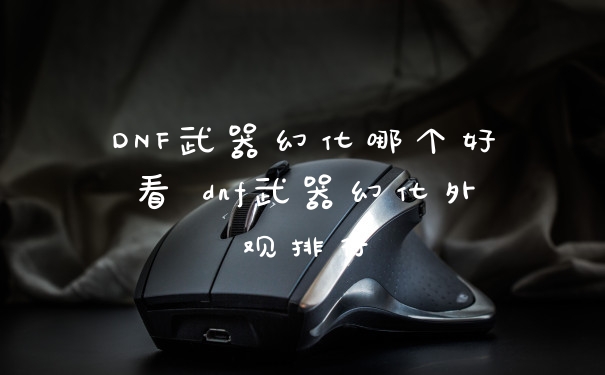DNF武器幻化哪个好看 dnf武器幻化外观排行