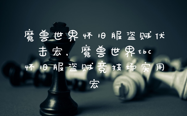 魔兽世界怀旧服盗贼伏击宏，魔兽世界tbc怀旧服盗贼竞技场实用宏