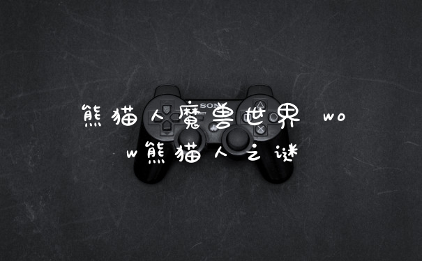 熊猫人魔兽世界 wow熊猫人之谜