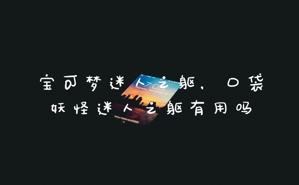 宝可梦迷人之躯，口袋妖怪迷人之躯有用吗