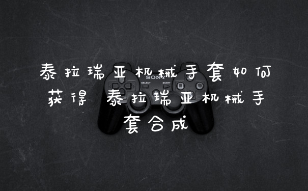 泰拉瑞亚机械手套如何获得 泰拉瑞亚机械手套合成