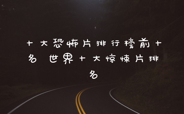 十大恐怖片排行榜前十名 世界十大惊悚片排名