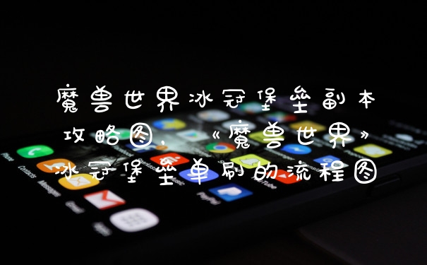 魔兽世界冰冠堡垒副本攻略图，《魔兽世界》冰冠堡垒单刷的流程图