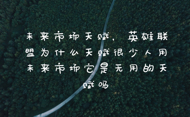 未来市场天赋，英雄联盟为什么天赋很少人用未来市场它是无用的天赋吗