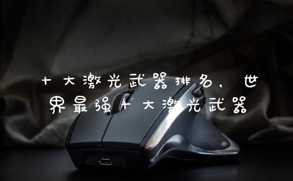 十大激光武器排名，世界最强十大激光武器