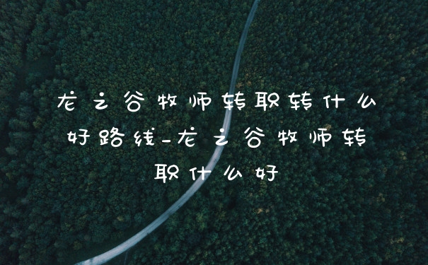 龙之谷牧师转职转什么好路线_龙之谷牧师转职什么好