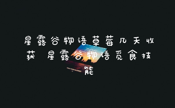 星露谷物语草莓几天收获 星露谷物语觅食技能