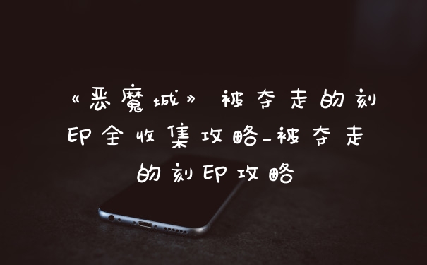 《恶魔城》被夺走的刻印全收集攻略_被夺走的刻印攻略