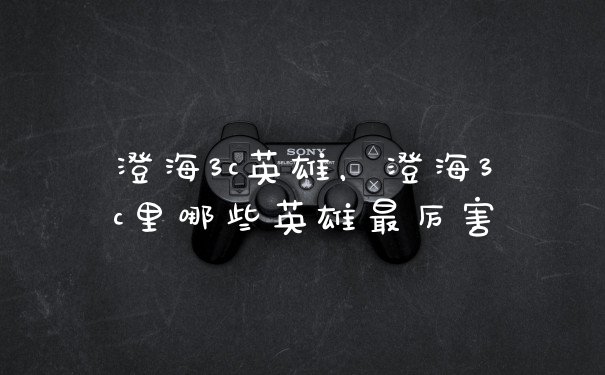 澄海3c英雄，澄海3c里哪些英雄最厉害