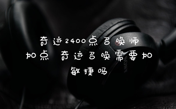 奇迹2400点召唤师加点 奇迹召唤需要加敏捷吗