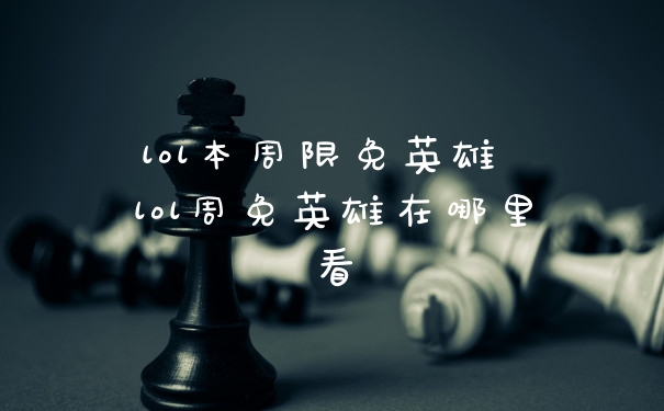 lol本周限免英雄 lol周免英雄在哪里看