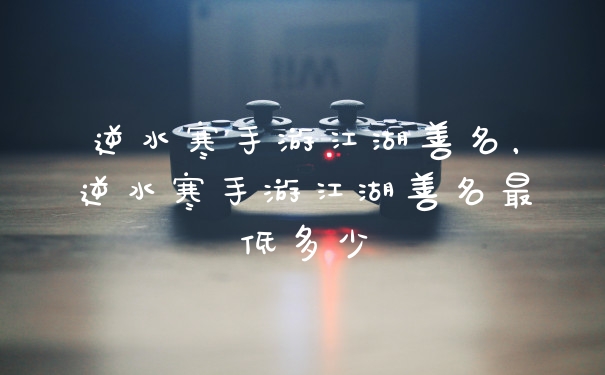 逆水寒手游江湖善名，逆水寒手游江湖善名最低多少