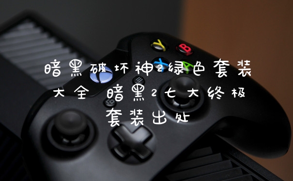 暗黑破坏神2绿色套装大全 暗黑2七大终极套装出处