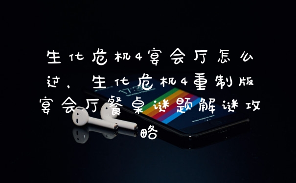 生化危机4宴会厅怎么过，生化危机4重制版宴会厅餐桌谜题解谜攻略