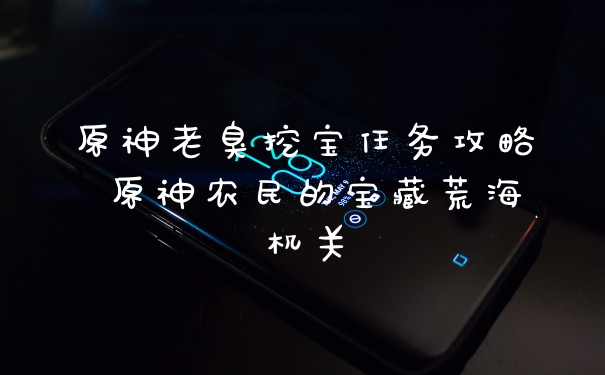 原神老臭挖宝任务攻略 原神农民的宝藏荒海机关