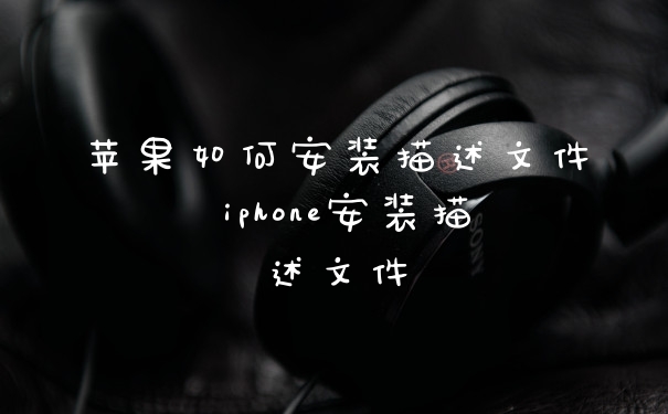苹果如何安装描述文件 iphone安装描述文件