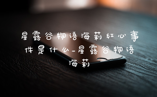 星露谷物语海莉红心事件是什么_星露谷物语海莉