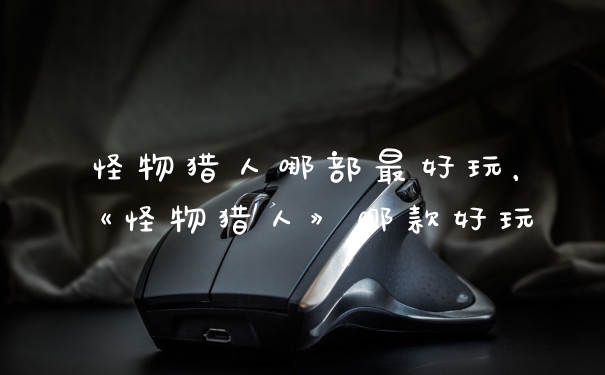 怪物猎人哪部最好玩，《怪物猎人》哪款好玩