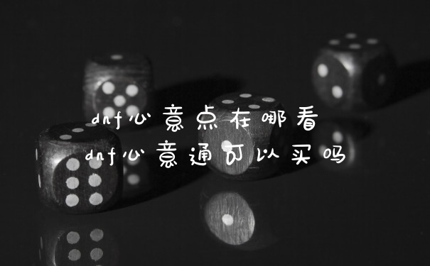 dnf心意点在哪看 dnf心意通可以买吗