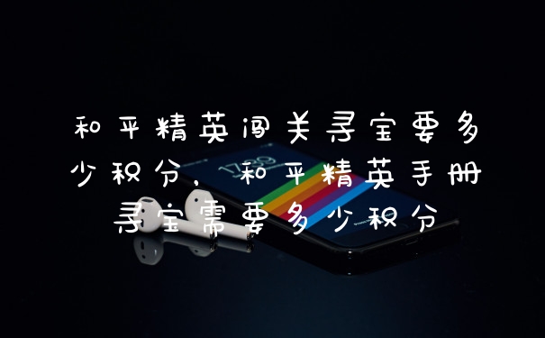 和平精英闯关寻宝要多少积分，和平精英手册寻宝需要多少积分