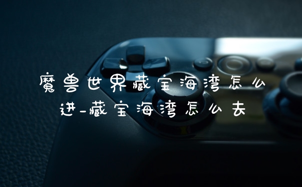 魔兽世界藏宝海湾怎么进_藏宝海湾怎么去