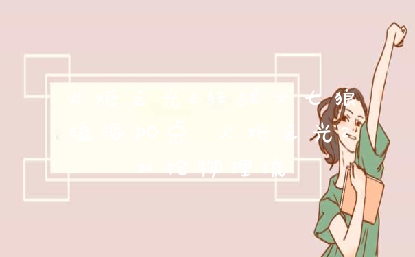 火炬之光2狂战士七狼流派加点 火炬之光2双枪物理流