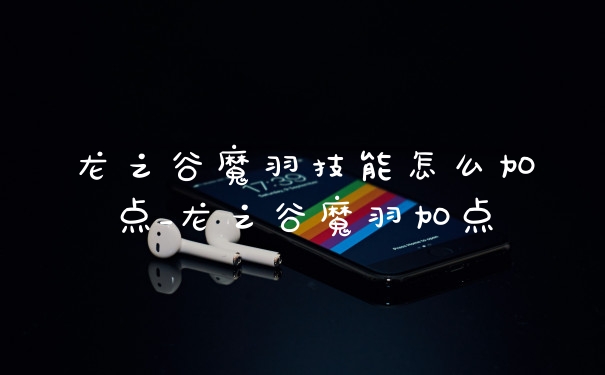 龙之谷魔羽技能怎么加点_龙之谷魔羽加点