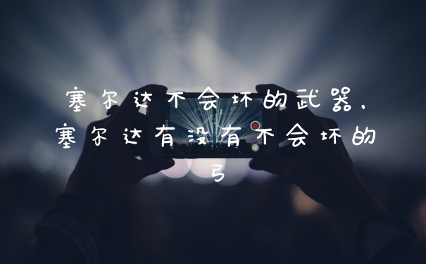 塞尔达不会坏的武器，塞尔达有没有不会坏的弓