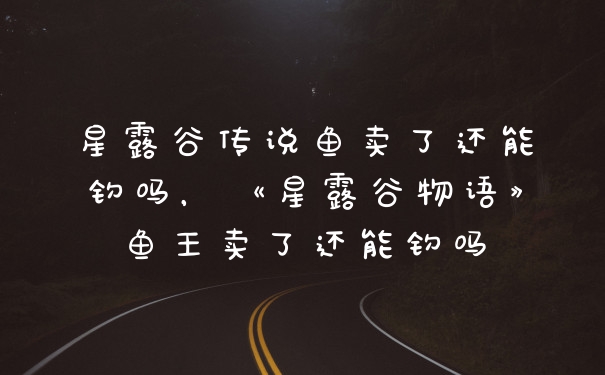星露谷传说鱼卖了还能钓吗，《星露谷物语》鱼王卖了还能钓吗