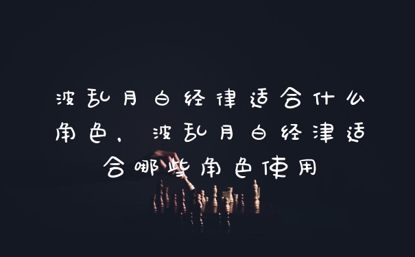 波乱月白经律适合什么角色，波乱月白经津适合哪些角色使用
