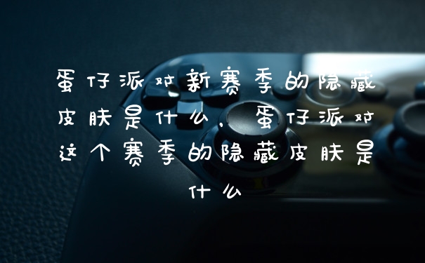 蛋仔派对新赛季的隐藏皮肤是什么，蛋仔派对这个赛季的隐藏皮肤是什么