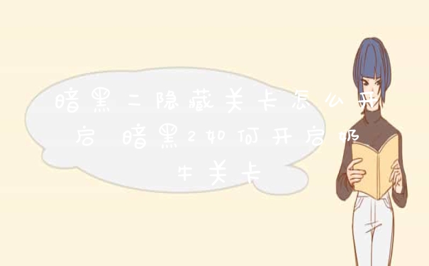 暗黑二隐藏关卡怎么开启 暗黑2如何开启奶牛关卡