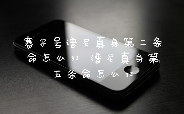 赛尔号谱尼真身第二条命怎么打 谱尼真身第五条命怎么打