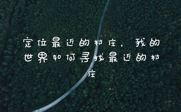 定位最近的村庄，我的世界如何寻找最近的村庄