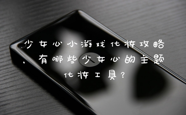 少女心小游戏化妆攻略，有哪些少女心的主题化妆工具？