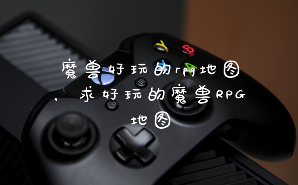 魔兽好玩的rpg地图，求好玩的魔兽RPG地图