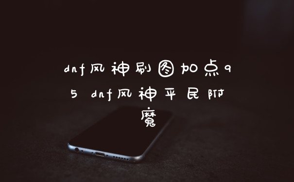 dnf风神刷图加点95 dnf风神平民附魔