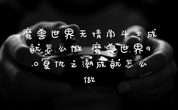 魔兽世界无情角斗士成就怎么做 魔兽世界9.0复仇之潮成就怎么做