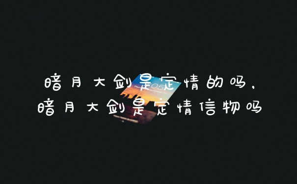 暗月大剑是定情的吗，暗月大剑是定情信物吗