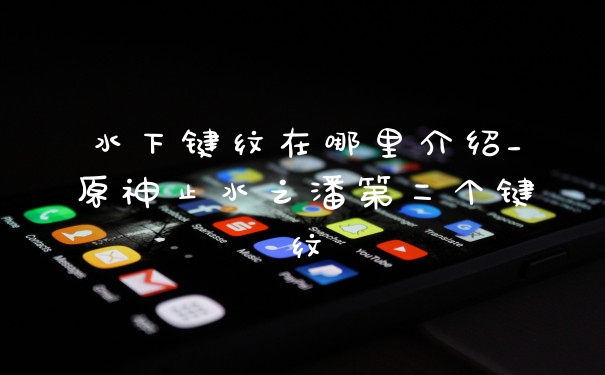 水下键纹在哪里介绍_原神止水之潘第二个键纹